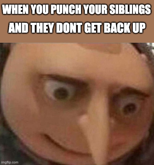Well we fricked up now | WHEN YOU PUNCH YOUR SIBLINGS; AND THEY DONT GET BACK UP | image tagged in gru meme,despicable me,siblings,memes,dark humor | made w/ Imgflip meme maker