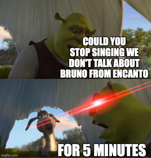 Shrek For Five Minutes | COULD YOU STOP SINGING WE DON'T TALK ABOUT BRUNO FROM ENCANTO; FOR 5 MINUTES | image tagged in shrek for five minutes | made w/ Imgflip meme maker