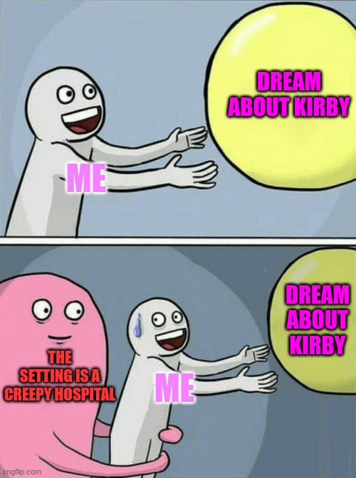 this frickin happened to me | DREAM ABOUT KIRBY; ME; DREAM ABOUT KIRBY; THE SETTING IS A CREEPY HOSPITAL; ME | image tagged in memes,running away balloon,kirby | made w/ Imgflip meme maker