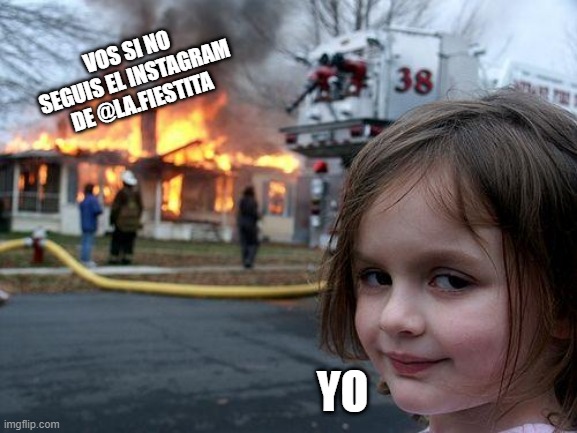 Disaster Girl | VOS SI NO SEGUIS EL INSTAGRAM DE @LA.FIESTITA; YO | image tagged in memes,disaster girl | made w/ Imgflip meme maker
