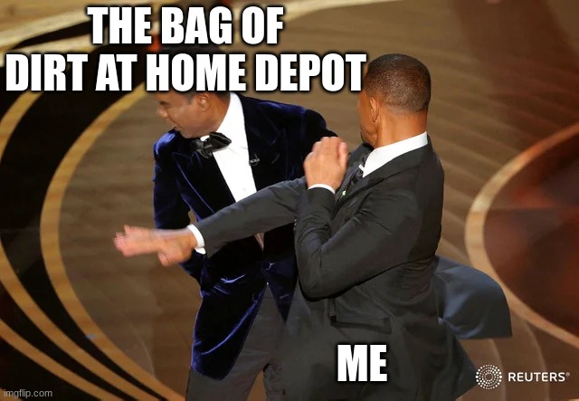 Home depot dirt go slap | THE BAG OF DIRT AT HOME DEPOT; ME | image tagged in will smith punching chris rock | made w/ Imgflip meme maker