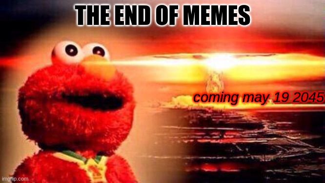 ok memes are gunna be gone soon | THE END OF MEMES; coming may 19 2045 | image tagged in elmo nuke bomb | made w/ Imgflip meme maker