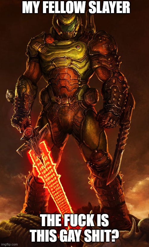 doomguy | MY FELLOW SLAYER THE FUCK IS THIS GAY SHIT? | image tagged in doomguy | made w/ Imgflip meme maker