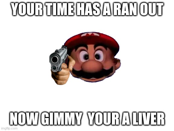 run | YOUR TIME HAS A RAN OUT; NOW GIMMY  YOUR A LIVER | image tagged in you better run | made w/ Imgflip meme maker