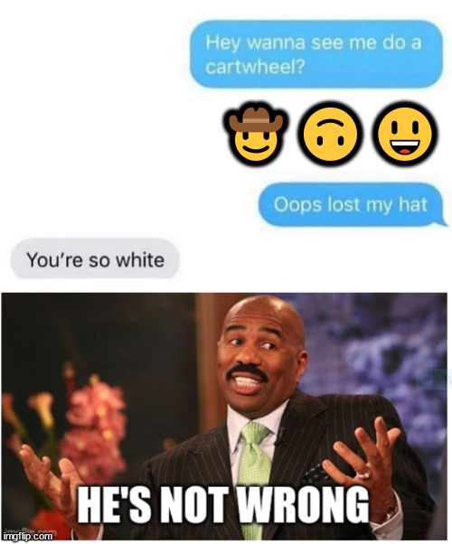 Texting | 🤠🙃😃 | image tagged in well he's not 'wrong',texting | made w/ Imgflip meme maker