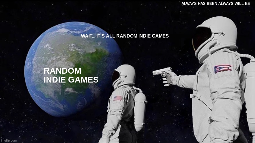 idie games | ALWAYS HAS BEEN ALWAYS WILL BE; WAIT... IT'S ALL RANDOM INDIE GAMES; RANDOM INDIE GAMES | image tagged in memes,always has been | made w/ Imgflip meme maker
