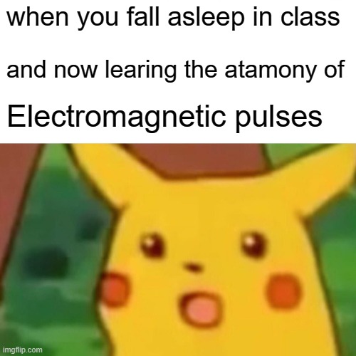 Surprised Pikachu | when you fall asleep in class; and now learing the atamony of; Electromagnetic pulses | image tagged in memes,surprised pikachu | made w/ Imgflip meme maker