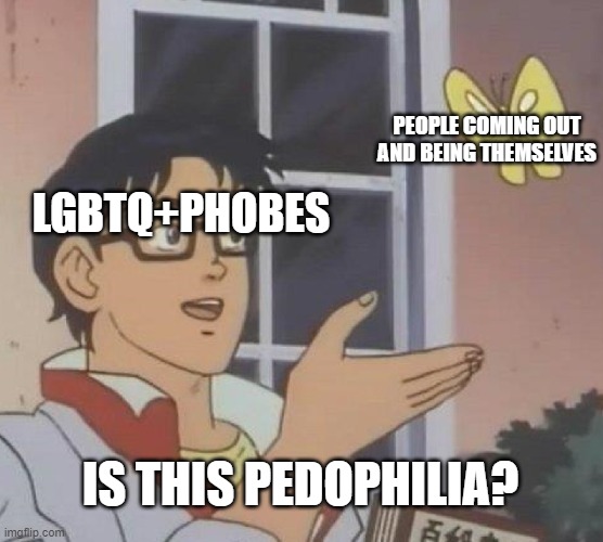 Is This A Pigeon | PEOPLE COMING OUT AND BEING THEMSELVES; LGBTQ+PHOBES; IS THIS PEDOPHILIA? | image tagged in memes,is this a pigeon | made w/ Imgflip meme maker
