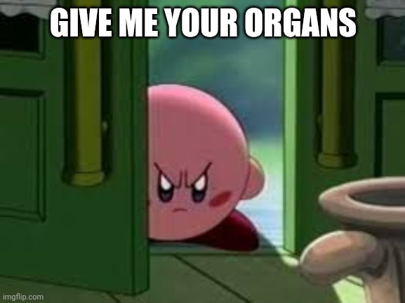 Pissed off Kirby | GIVE ME YOUR ORGANS | image tagged in pissed off kirby | made w/ Imgflip meme maker