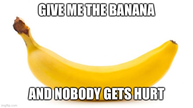 Banana | GIVE ME THE BANANA AND NOBODY GETS HURT | image tagged in banana | made w/ Imgflip meme maker