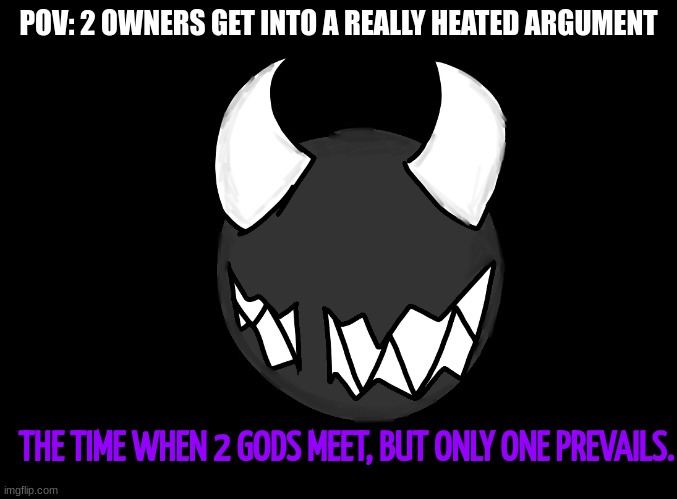 The Time When 2 Gods Meet, But Only 1 Prevails. | POV: 2 OWNERS GET INTO A REALLY HEATED ARGUMENT | image tagged in the time when 2 gods meet but only 1 prevails | made w/ Imgflip meme maker