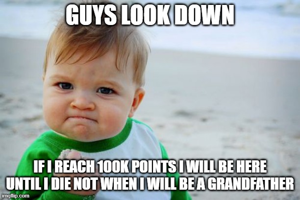 of course if u gimme 100k points | GUYS LOOK DOWN; IF I REACH 100K POINTS I WILL BE HERE UNTIL I DIE NOT WHEN I WILL BE A GRANDFATHER | image tagged in memes,success kid original | made w/ Imgflip meme maker
