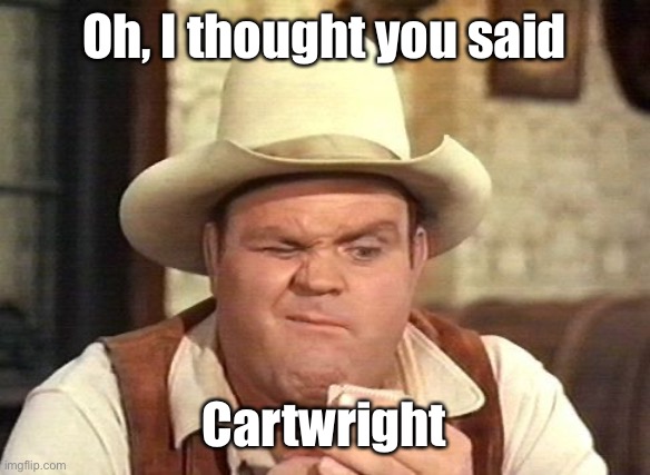 Hoss | Oh, I thought you said Cartwright | image tagged in hoss | made w/ Imgflip meme maker