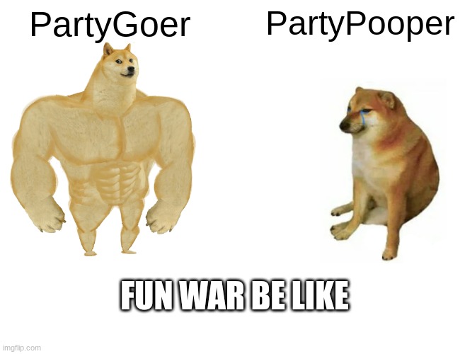 Backrooms Fun war be like | PartyGoer; PartyPooper; FUN WAR BE LIKE | image tagged in memes,buff doge vs cheems | made w/ Imgflip meme maker