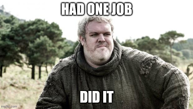 Hodor | HAD ONE JOB; DID IT | image tagged in hodor | made w/ Imgflip meme maker