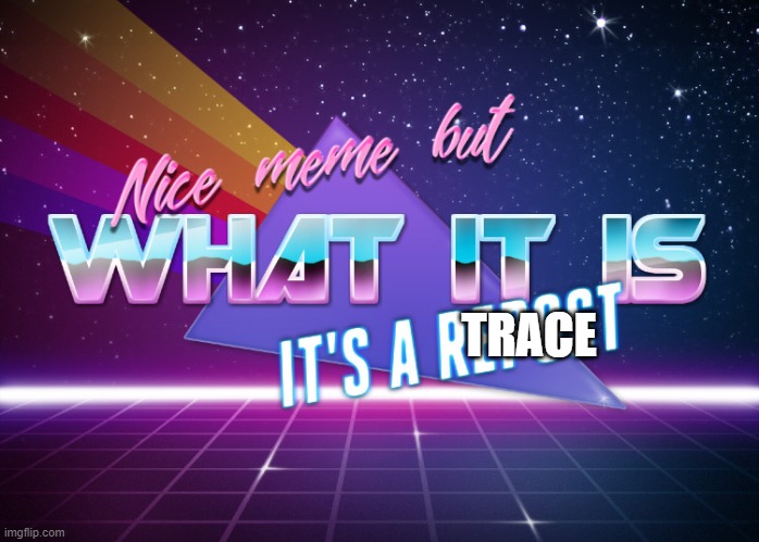 Nice meme but what it is it's a repost | TRACE | image tagged in nice meme but what it is it's a repost | made w/ Imgflip meme maker