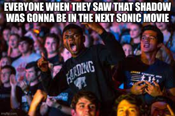 The end of sonic 2 | EVERYONE WHEN THEY SAW THAT SHADOW WAS GONNA BE IN THE NEXT SONIC MOVIE | image tagged in sonic the hedgehog | made w/ Imgflip meme maker