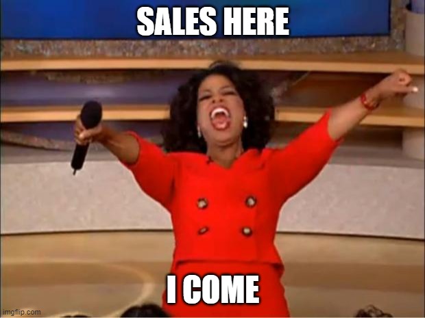 comment 34 | SALES HERE I COME | image tagged in memes,oprah you get a | made w/ Imgflip meme maker