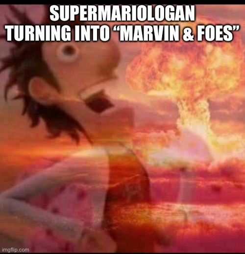 MushroomCloudy | SUPERMARIOLOGAN TURNING INTO “MARVIN & FOES” | image tagged in mushroomcloudy | made w/ Imgflip meme maker