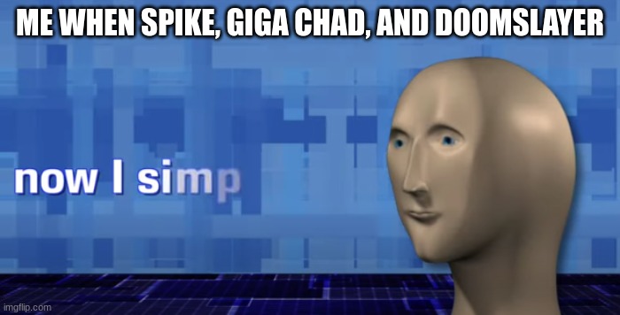 meme man now i simp | ME WHEN SPIKE, GIGA CHAD, AND DOOMSLAYER | image tagged in meme man now i simp | made w/ Imgflip meme maker