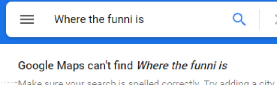 Google Maps can't find Where The Funni Is. | image tagged in google maps can't find where the funni is | made w/ Imgflip meme maker