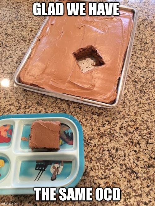 OCD Cake | GLAD WE HAVE THE SAME OCD | image tagged in ocd cake | made w/ Imgflip meme maker