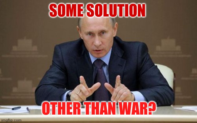 Vladimir Putin | SOME SOLUTION; OTHER THAN WAR? | image tagged in memes,vladimir putin | made w/ Imgflip meme maker