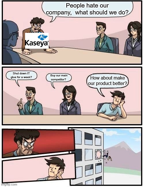 Boardroom Meeting Suggestion Meme | People hate our company,  what should we do? Shut down IT glue for a week? Buy our main competitor? How about make our product better? | image tagged in memes,boardroom meeting suggestion | made w/ Imgflip meme maker