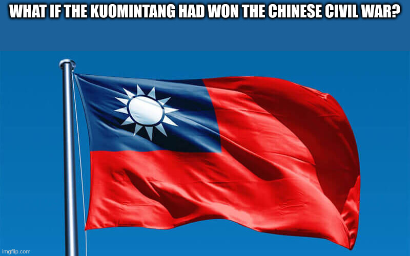 taiwan #1 |  WHAT IF THE KUOMINTANG HAD WON THE CHINESE CIVIL WAR? | image tagged in taiwanese flag | made w/ Imgflip meme maker