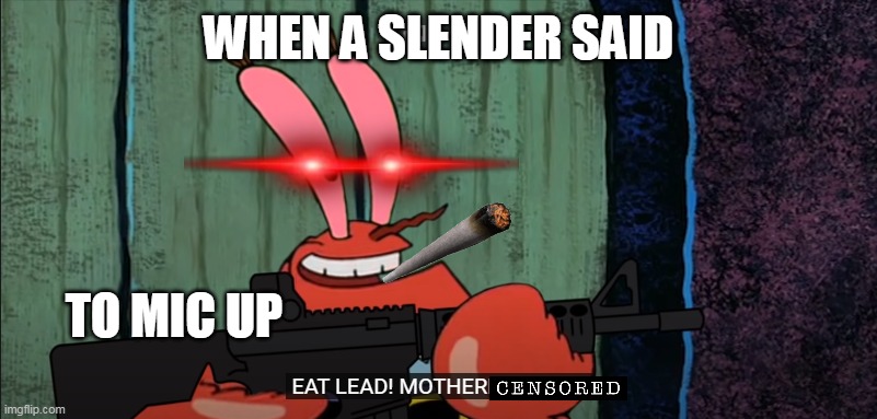 Mr krabs is now gangsta | WHEN A SLENDER SAID; TO MIC UP | image tagged in eat lead,mr krabs is weird | made w/ Imgflip meme maker
