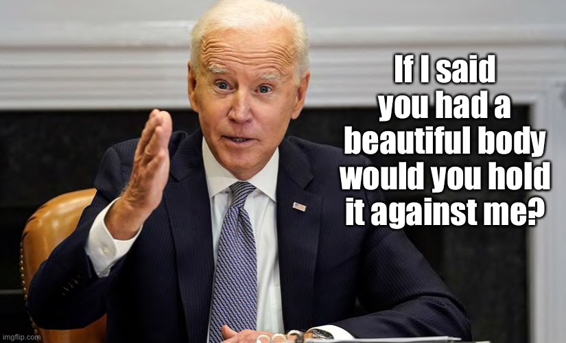 Joe Biden | If I said you had a beautiful body would you hold it against me? | image tagged in beautiful,body,hold it,against,me,sick | made w/ Imgflip meme maker