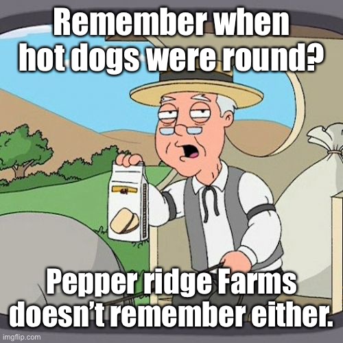Pepperidge Farm Remembers Meme | Remember when hot dogs were round? Pepper ridge Farms doesn’t remember either. | image tagged in memes,pepperidge farm remembers | made w/ Imgflip meme maker