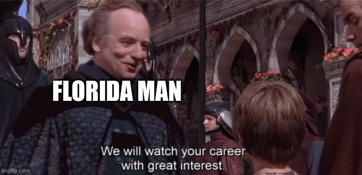 We will watch your career with great interest | FLORIDA MAN | image tagged in we will watch your career with great interest | made w/ Imgflip meme maker