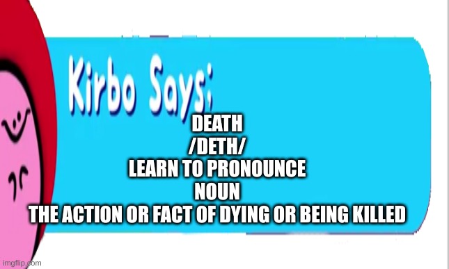 Kirbo says: | DEATH
/DETH/
LEARN TO PRONOUNCE
NOUN
THE ACTION OR FACT OF DYING OR BEING KILLED | image tagged in lol,kirbo says,naw dip sherlock | made w/ Imgflip meme maker