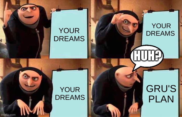 Gru's Plan | YOUR DREAMS; YOUR DREAMS; HUH? YOUR DREAMS; GRU'S PLAN | image tagged in memes,gru's plan | made w/ Imgflip meme maker