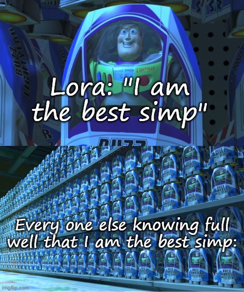 Buzz lightyear clones | Lora: "I am the best simp"; Every one else knowing full well that I am the best simp: | image tagged in buzz lightyear clones | made w/ Imgflip meme maker