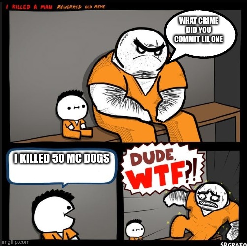 Srgrafo dude wtf | WHAT CRIME DID YOU COMMIT LIL ONE; I KILLED 50 MC DOGS | image tagged in srgrafo dude wtf | made w/ Imgflip meme maker