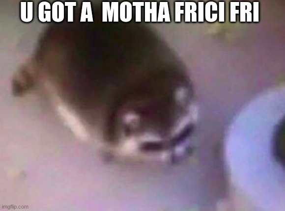 U GOT A  MOTHA FRICI FRI | made w/ Imgflip meme maker