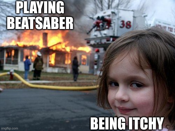 oof | PLAYING BEATSABER; BEING ITCHY | image tagged in memes,disaster girl | made w/ Imgflip meme maker