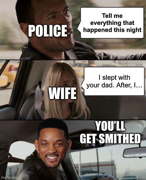 The Rock Driving Meme | Tell me everything that happened this night; POLICE; I slept with your dad. After, I…; WIFE; YOU’LL GET SMITHED | image tagged in memes,the rock driving | made w/ Imgflip meme maker
