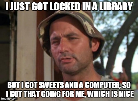 So I Got That Goin For Me Which Is Nice Meme | I JUST GOT LOCKED IN A LIBRARY BUT I GOT SWEETS AND A COMPUTER, SO I GOT THAT GOING FOR ME, WHICH IS NICE | image tagged in memes,so i got that goin for me which is nice,AdviceAnimals | made w/ Imgflip meme maker