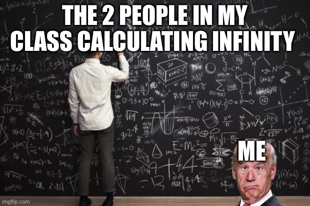 People am I right |  THE 2 PEOPLE IN MY CLASS CALCULATING INFINITY; ME | image tagged in math | made w/ Imgflip meme maker