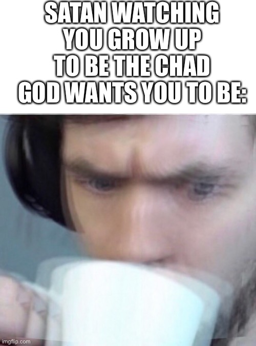 *scared sipping* | SATAN WATCHING YOU GROW UP TO BE THE CHAD GOD WANTS YOU TO BE: | image tagged in concerned sean intensifies,wholesome | made w/ Imgflip meme maker