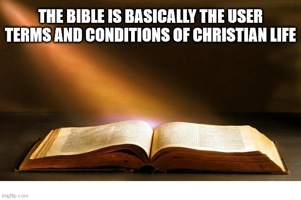 Do you agree? | THE BIBLE IS BASICALLY THE USER TERMS AND CONDITIONS OF CHRISTIAN LIFE | image tagged in bible,dank,christian,memes,ar/dankchristianmemes | made w/ Imgflip meme maker