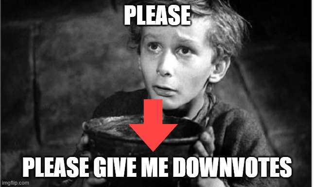 NEW PROTOTYPE: DOWNVOTE BEGGAR | PLEASE; PLEASE GIVE ME DOWNVOTES | image tagged in begging | made w/ Imgflip meme maker