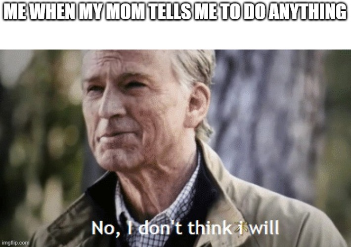 No, i dont think i will | ME WHEN MY MOM TELLS ME TO DO ANYTHING | image tagged in no i dont think i will | made w/ Imgflip meme maker