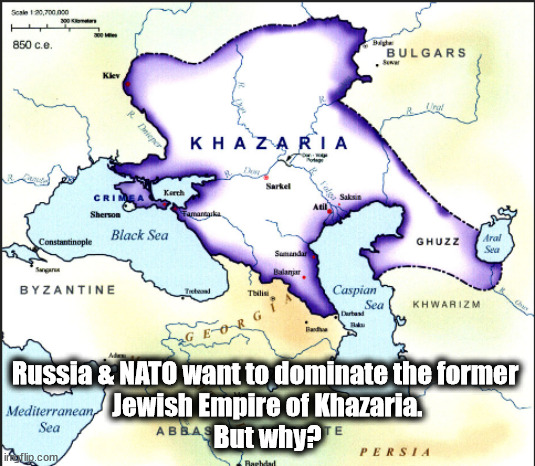 The Mysteries of History jump out from the Darkness. | Russia & NATO want to dominate the former 
Jewish Empire of Khazaria.
But why? | image tagged in memes,maps,politics | made w/ Imgflip meme maker