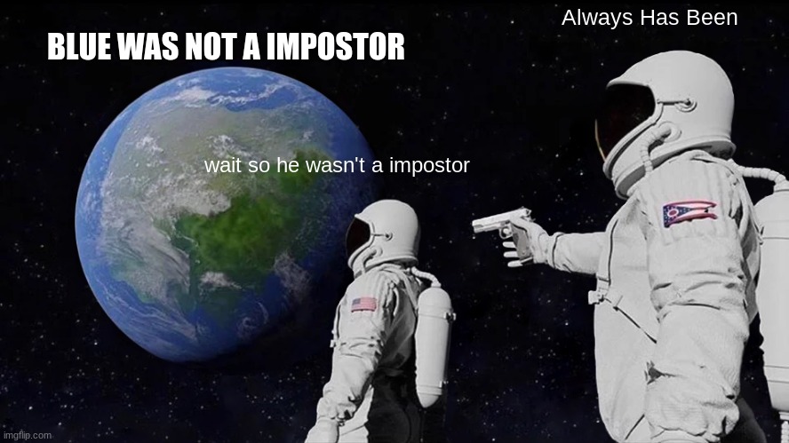 when the impostor wins | Always Has Been; BLUE WAS NOT A IMPOSTOR; wait so he wasn't a impostor | image tagged in memes,always has been | made w/ Imgflip meme maker