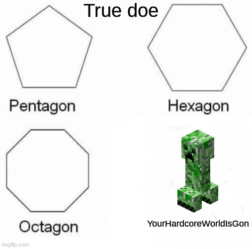Pentagon Hexagon Octagon | True doe; YourHardcoreWorldIsGon | image tagged in memes,pentagon hexagon octagon | made w/ Imgflip meme maker