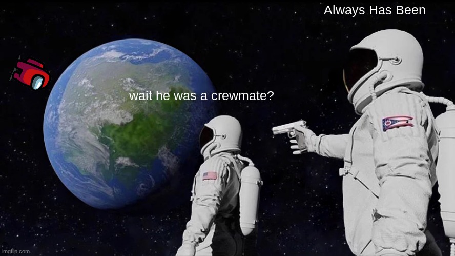 red isnt sus | Always Has Been; wait he was a crewmate? | image tagged in memes,always has been | made w/ Imgflip meme maker